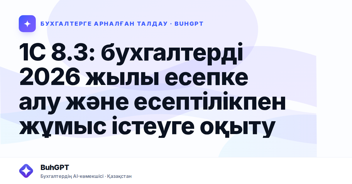 1С 8.3: бухгалтерді 2026 жылы есепке алу және есептілікпен жұмыс істеуге оқыту