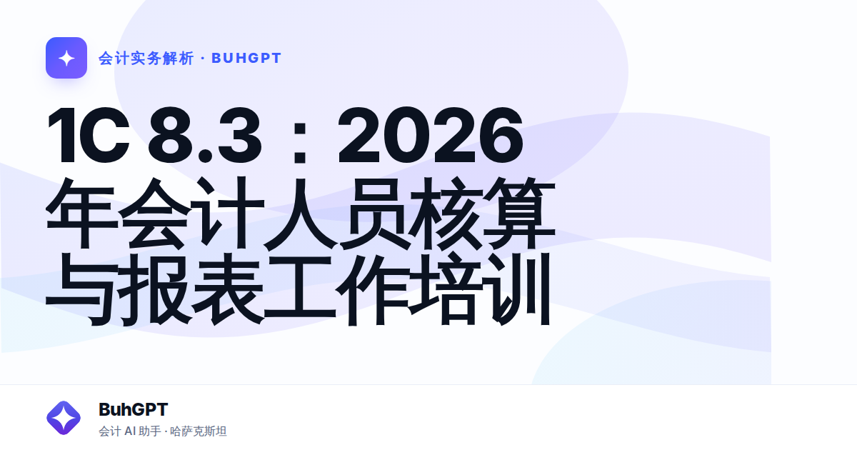 1С 8.3：2026年会计人员核算与报表工作培训