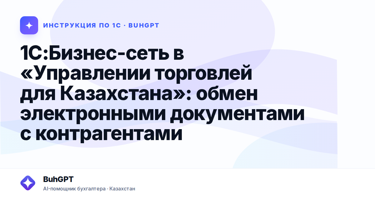 1С:Бизнес-сеть в «Управлении торговлей для Казахстана»: обмен электронными документами с контрагентами