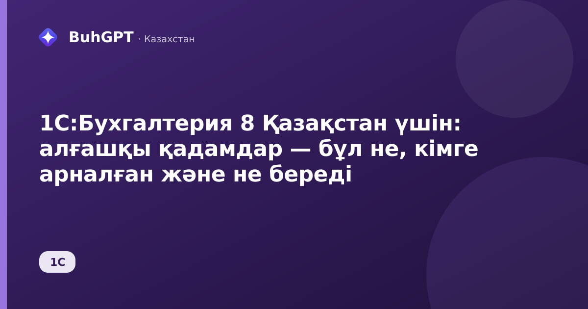 1С:Бухгалтерия 8 Қазақстан үшін: алғашқы қадамдар — бұл не, кімге арналған және не береді