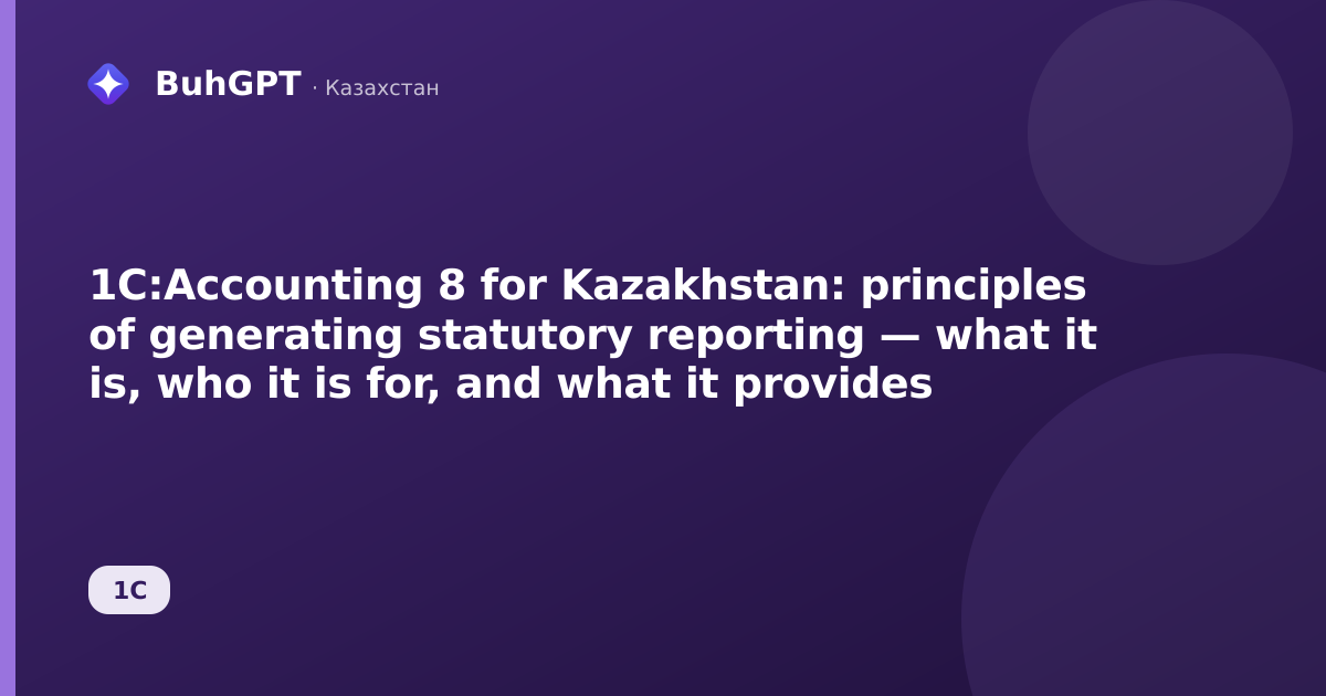 1C:Accounting 8 for Kazakhstan: principles of generating statutory reporting — what it is, who it is for, and what it provides