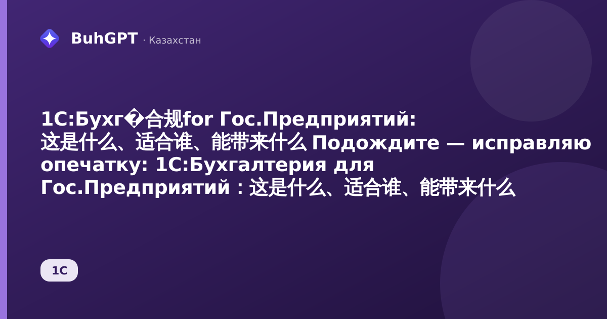 1С:Бухг�合规for Гос.Предприятий: 这是什么、适合谁、能带来什么

Подождите — исправляю опечатку:

1С:Бухгалтерия для Гос.Предприятий：这是什么、适合谁、能带来什么