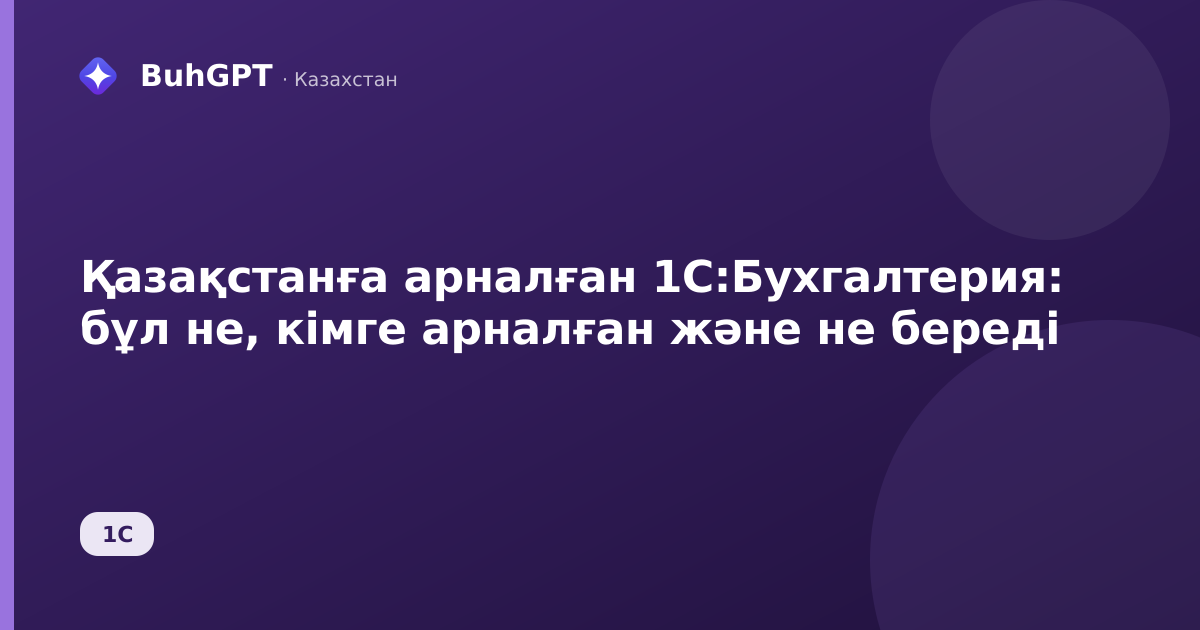Қазақстанға арналған 1С:Бухгалтерия: бұл не, кімге арналған және не береді
