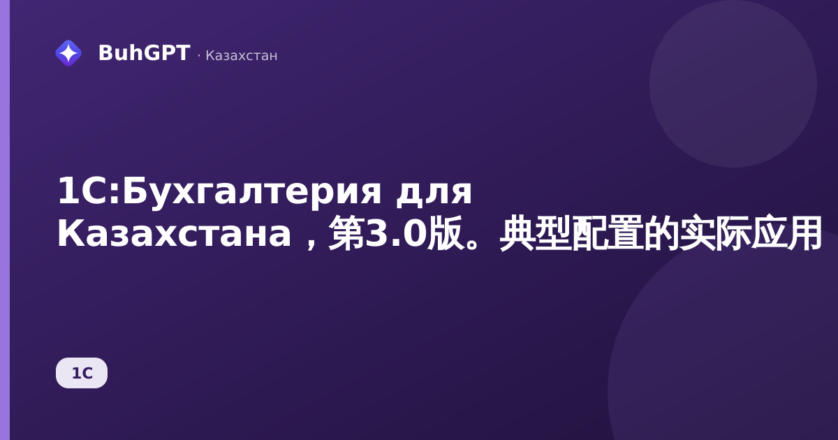 1С:Бухгалтерия для Казахстана,第3.0版。典型配置的实际应用:这是什么、适用于谁、能带来什么