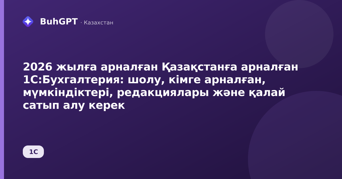 2026 жылға арналған Қазақстанға арналған 1С:Бухгалтерия: шолу, кімге арналған, мүмкіндіктері, редакциялары және қалай сатып алу керек
