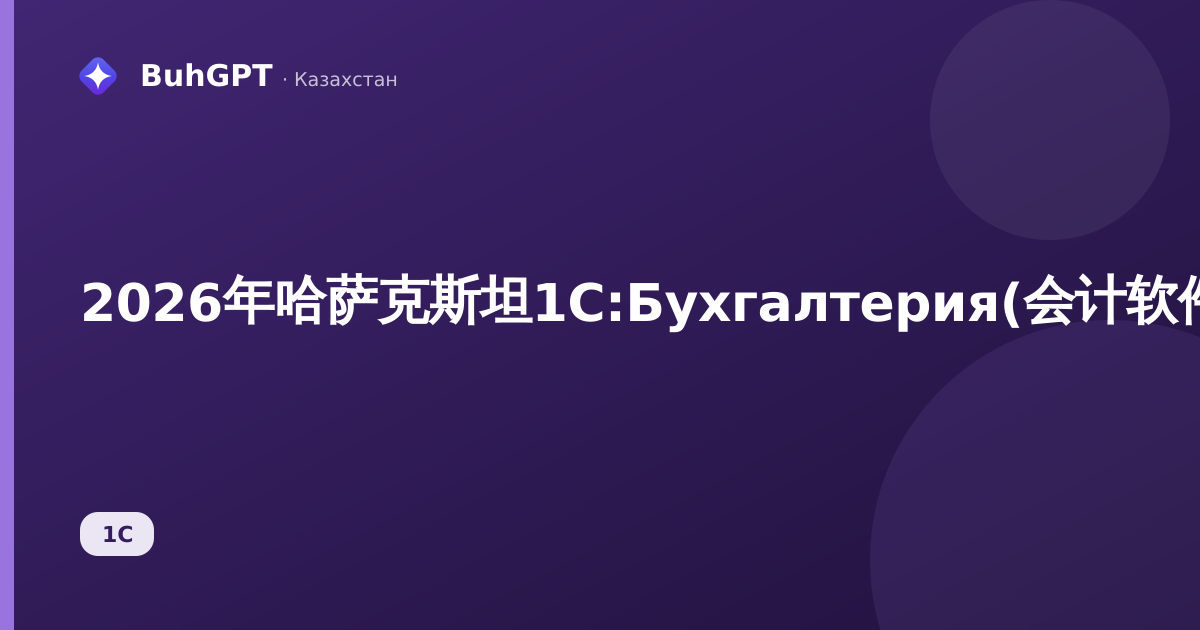 2026年哈萨克斯坦1С:Бухгалтерия(会计软件):概述、适用对象、功能、版本及购买方式