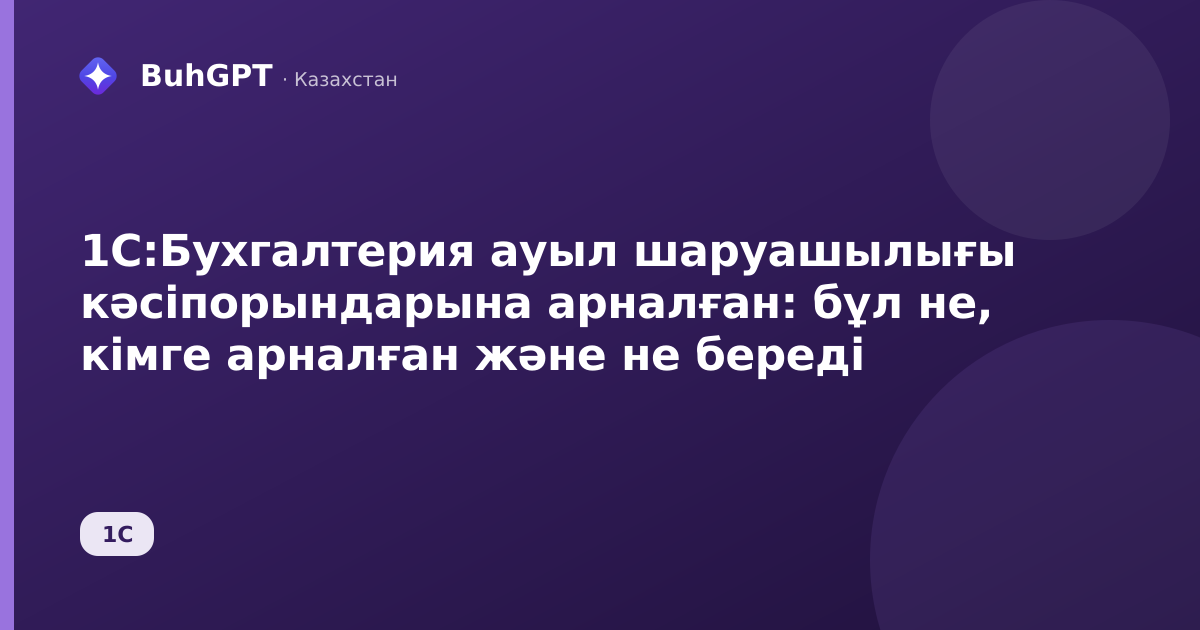 1С:Бухгалтерия ауыл шаруашылығы кәсіпорындарына арналған: бұл не, кімге арналған және не береді