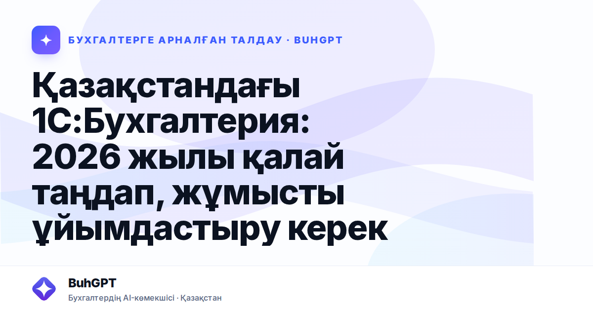 Қазақстандағы 1С:Бухгалтерия: 2026 жылы қалай таңдап, жұмысты ұйымдастыру керек