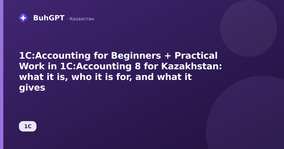 1C:Accounting for Beginners + Practical Work in 1C:Accounting 8 for Kazakhstan: what it is, who it is for, and what it gives