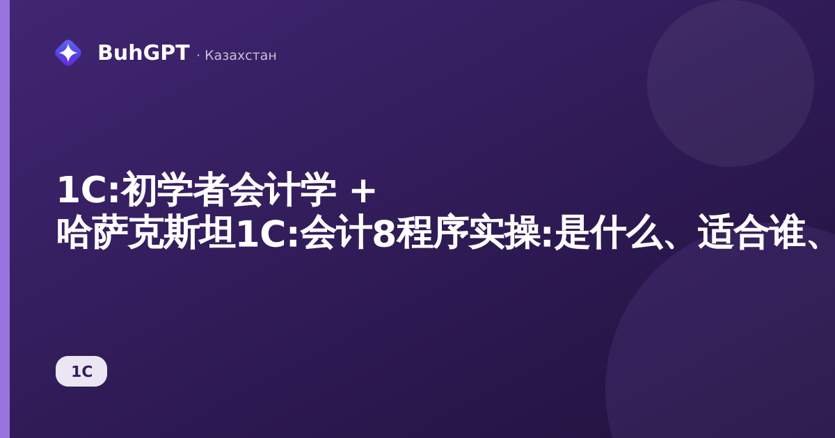 1C:初学者会计学 + 哈萨克斯坦1C:会计8程序实操:是什么、适合谁、能带来什么