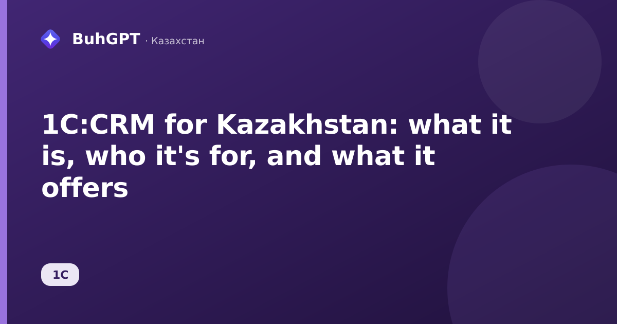 1C:CRM for Kazakhstan: what it is, who it's for, and what it offers