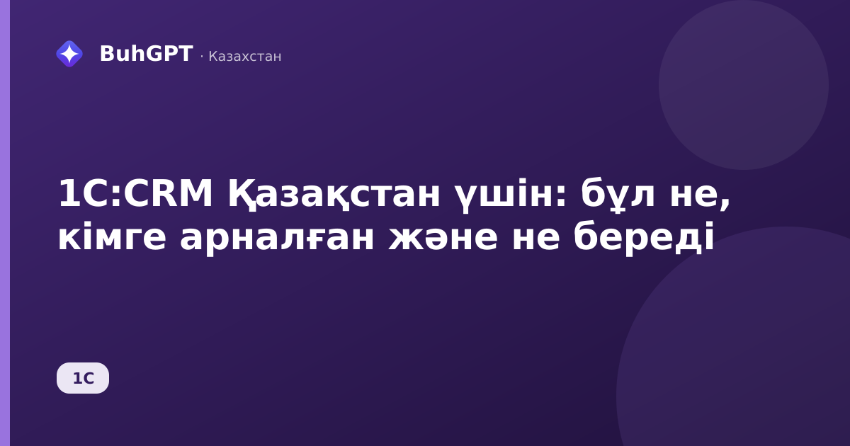 1С:CRM Қазақстан үшін: бұл не, кімге арналған және не береді