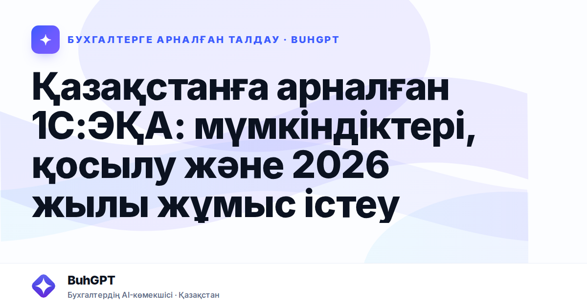 Қазақстанға арналған 1С:ЭҚА: мүмкіндіктері, қосылу және 2026 жылы жұмыс істеу
