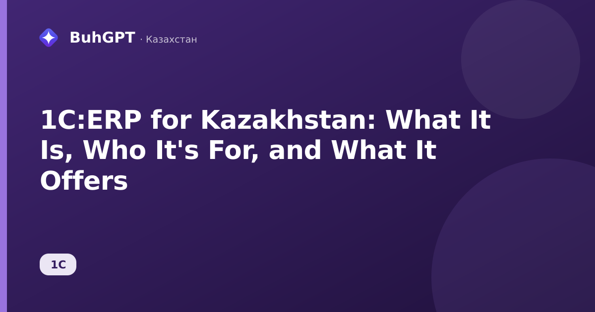 1C:ERP for Kazakhstan: What It Is, Who It's For, and What It Offers