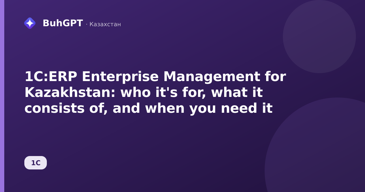 1C:ERP Enterprise Management for Kazakhstan: who it's for, what it consists of, and when you need it