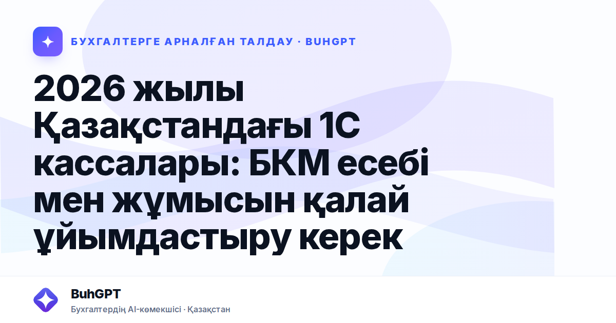 2026 жылы Қазақстандағы 1С кассалары: БКМ есебі мен жұмысын қалай ұйымдастыру керек