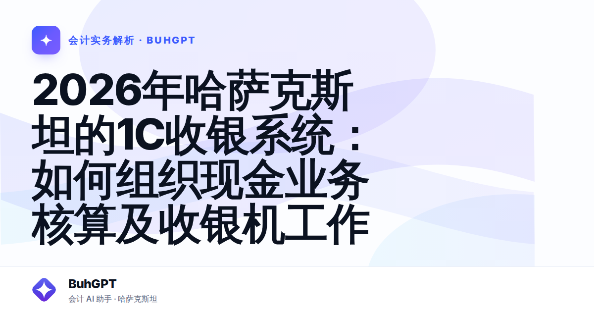 2026年哈萨克斯坦的1C收银系统：如何组织现金业务核算及收银机工作