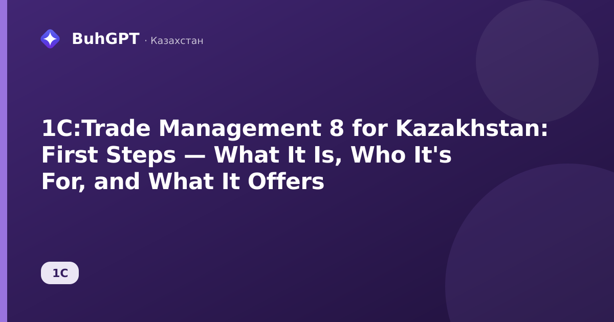 1C:Trade Management 8 for Kazakhstan: First Steps — What It Is, Who It's For, and What It Offers