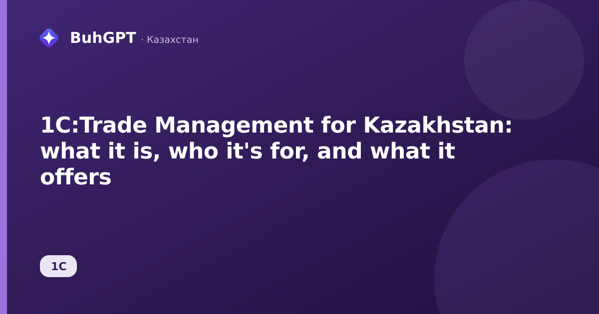 1C:Trade Management for Kazakhstan: what it is, who it's for, and what it offers