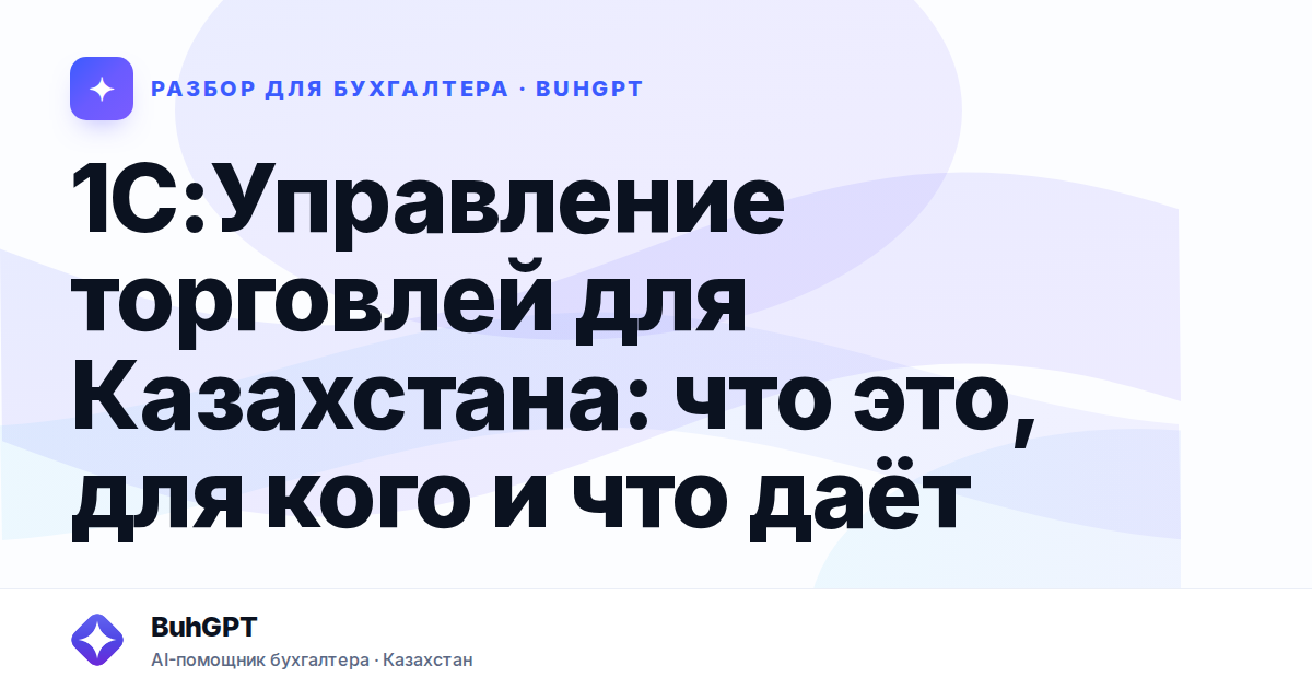 1С:Управление торговлей для Казахстана: что это, для кого и что даёт