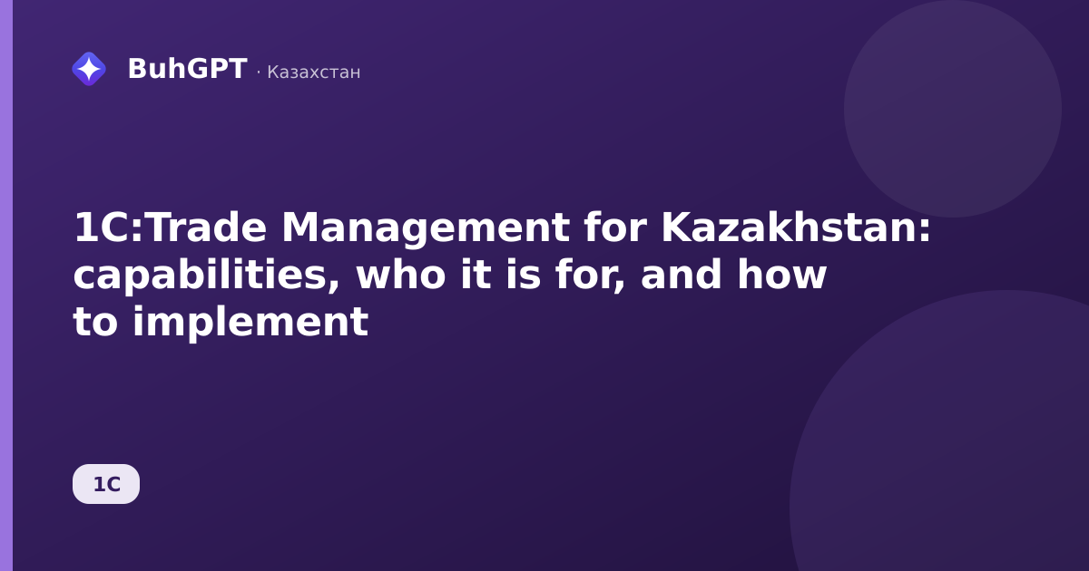 1C:Trade Management for Kazakhstan: capabilities, who it is for, and how to implement