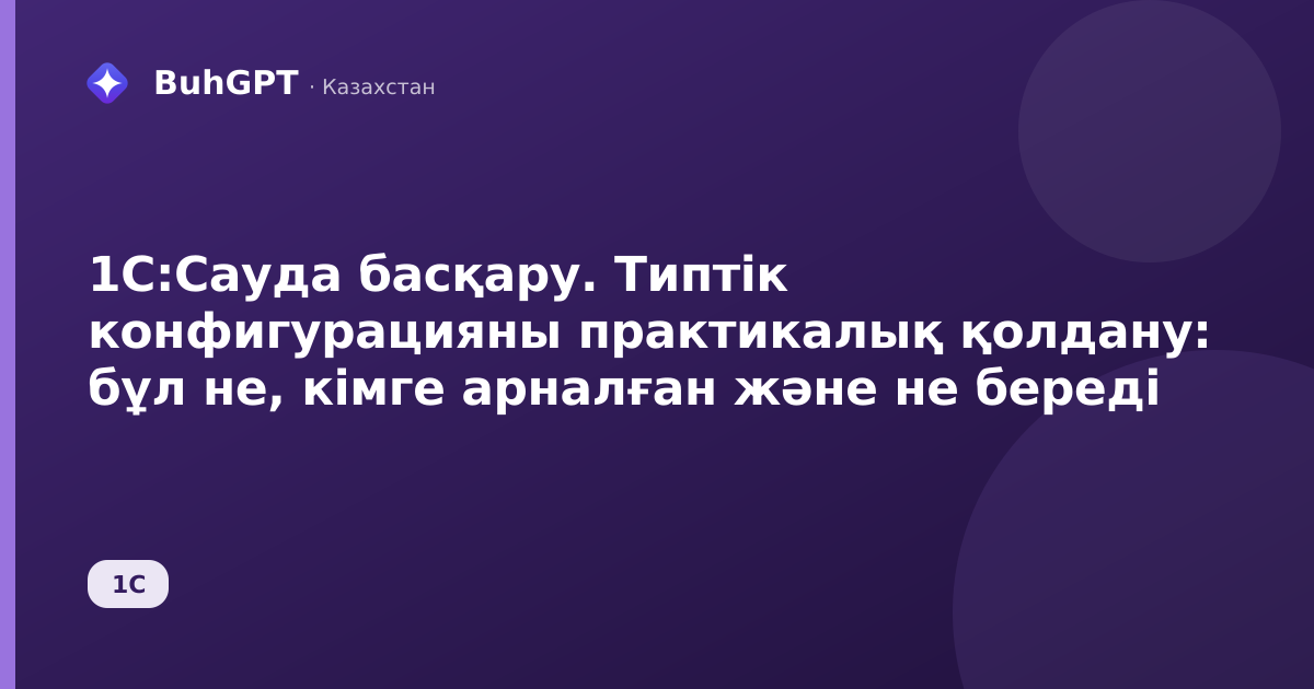 1С:Сауда басқару. Типтік конфигурацияны практикалық қолдану: бұл не, кімге арналған және не береді