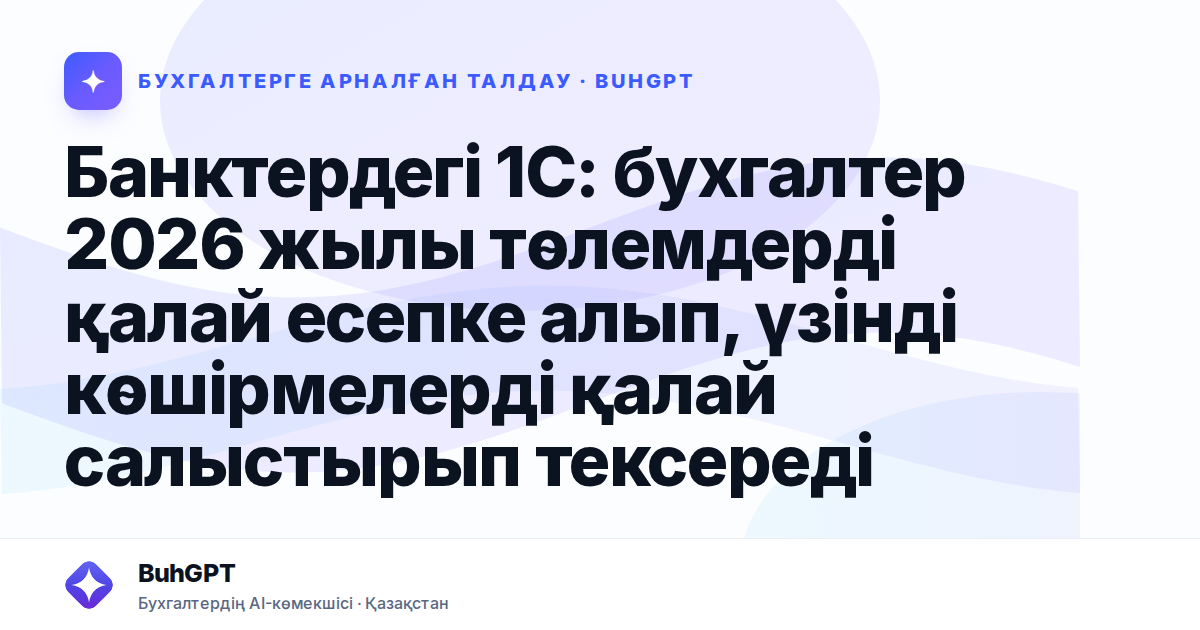 Банктердегі 1С: бухгалтер 2026 жылы төлемдерді қалай есепке алып, үзінді көшірмелерді қалай салыстырып тексереді