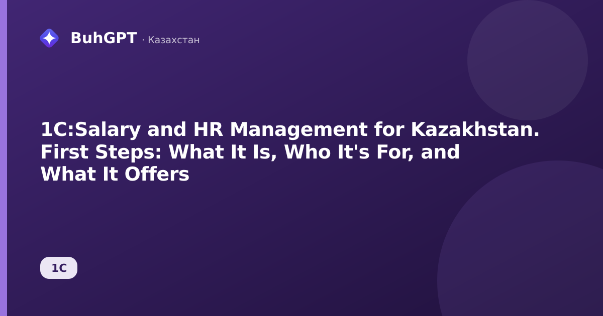 1C:Salary and HR Management for Kazakhstan. First Steps: What It Is, Who It's For, and What It Offers