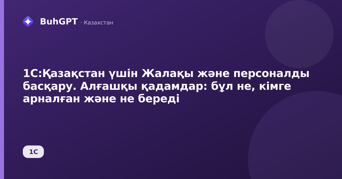 1С:Қазақстан үшін Жалақы және персоналды басқару. Алғашқы қадамдар: бұл не, кімге арналған және не береді