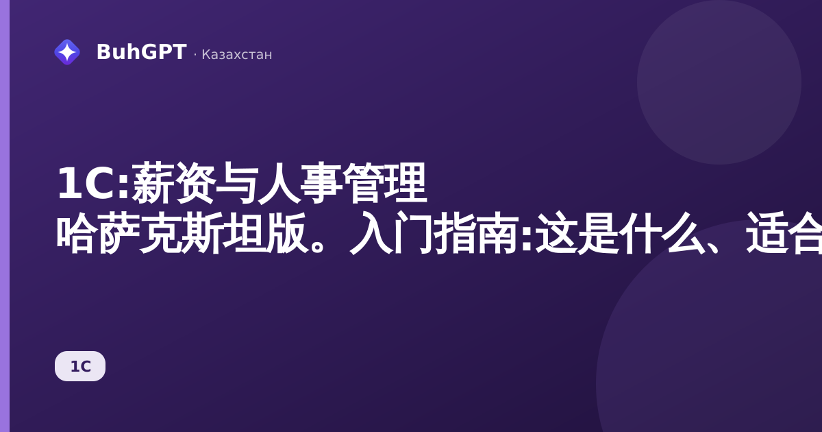 1C:薪资与人事管理 哈萨克斯坦版。入门指南:这是什么、适合谁、能带来什么