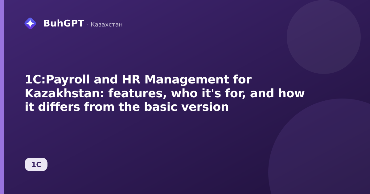 1C:Payroll and HR Management for Kazakhstan: features, who it's for, and how it differs from the basic version