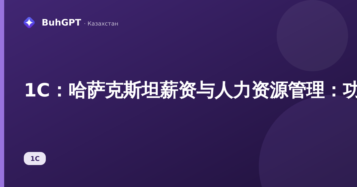 1С:哈萨克斯坦薪资与人力资源管理:功能、适用对象及与基础版的区别