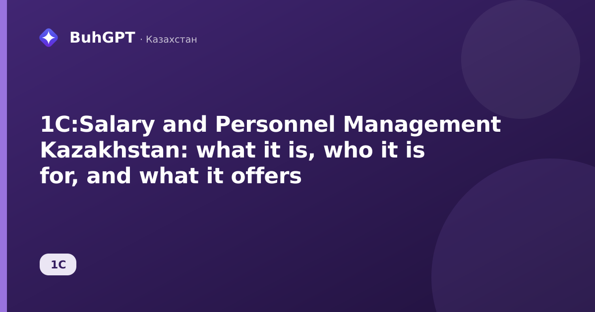 1C:Salary and Personnel Management Kazakhstan: what it is, who it is for, and what it offers