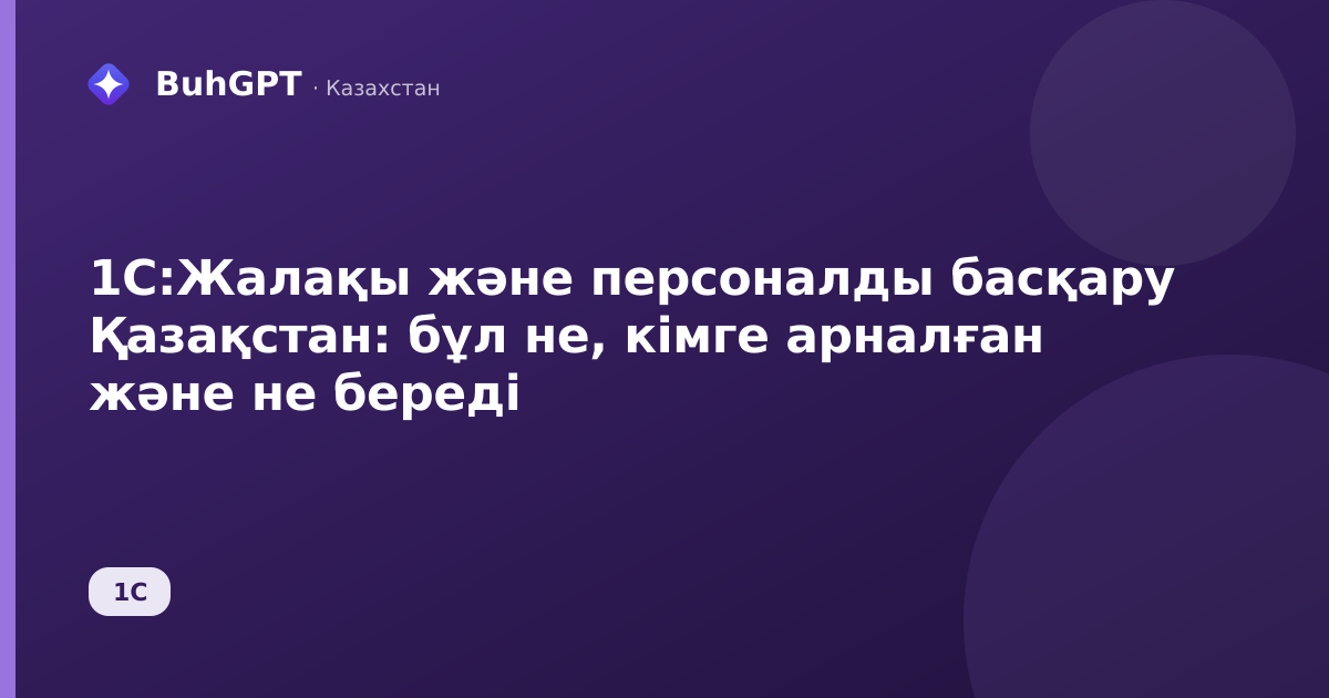 1С:Жалақы және персоналды басқару Қазақстан: бұл не, кімге арналған және не береді