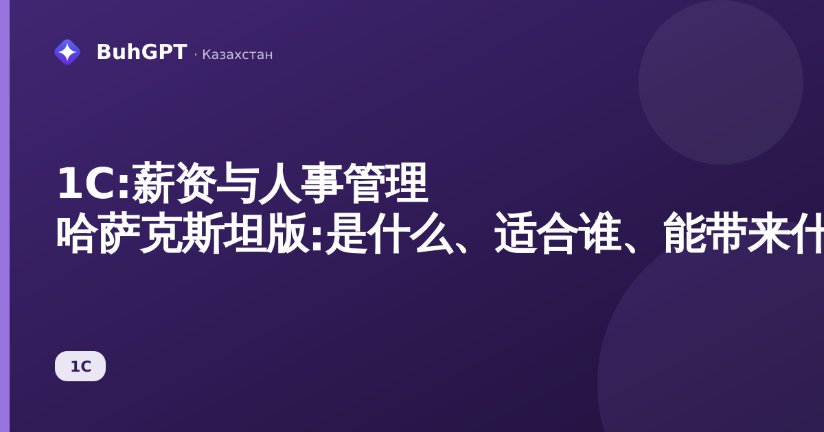 1C:薪资与人事管理 哈萨克斯坦版:是什么、适合谁、能带来什么