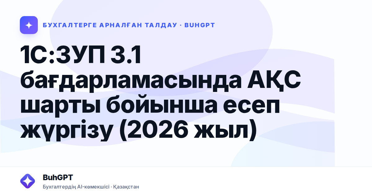 1С:ЗУП 3.1 бағдарламасында АҚС шарты бойынша есеп жүргізу (2026 жыл)