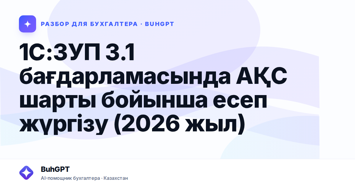 1С:ЗУП 3.1 бағдарламасында АҚС шарты бойынша есеп жүргізу
