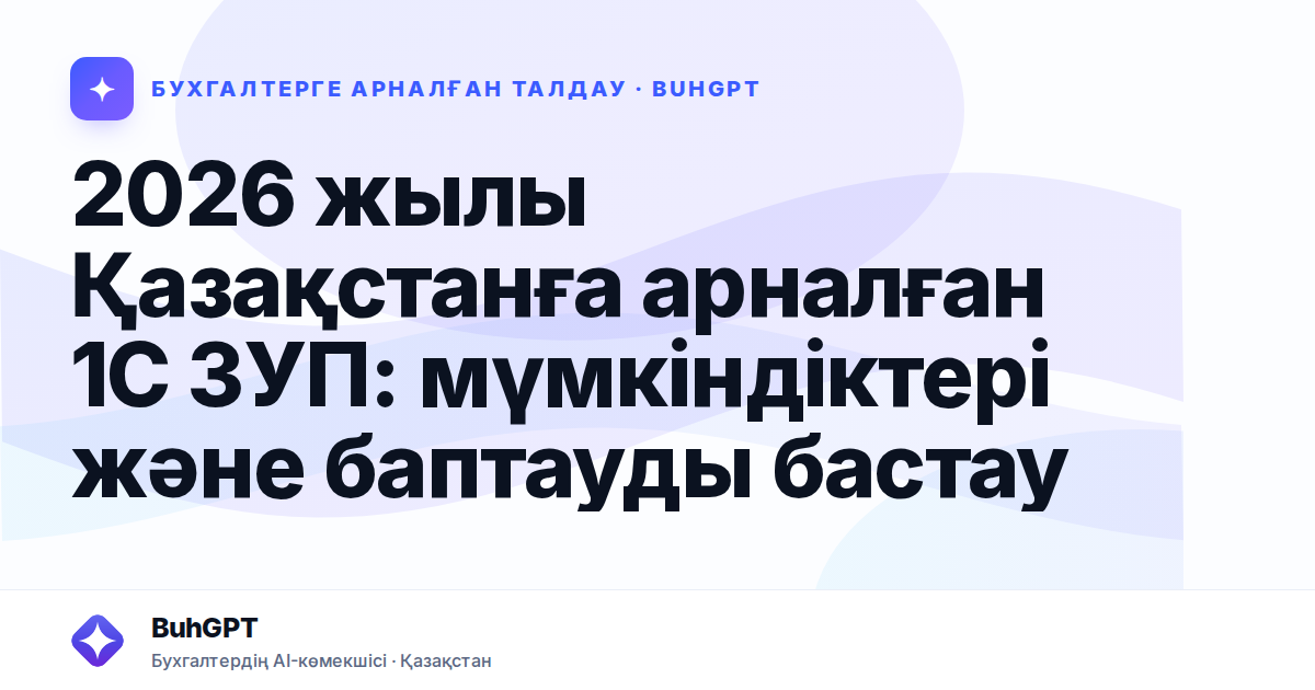 2026 жылы Қазақстанға арналған 1С ЗУП: мүмкіндіктері және баптауды бастау