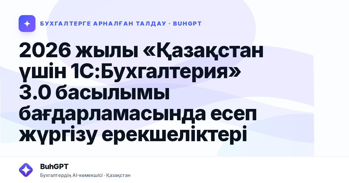 2026 жылы «Қазақстан үшін 1С:Бухгалтерия» 3.0 басылымы бағдарламасында есеп жүргізу ерекшеліктері