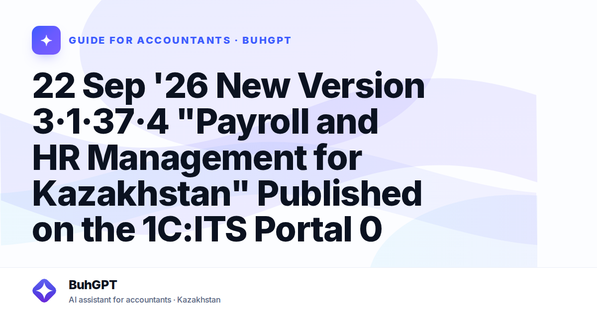 22 Sep '26 New Version 3·1·37·4 "Payroll and HR Management for Kazakhstan" Published on the 1C:ITS Portal 0