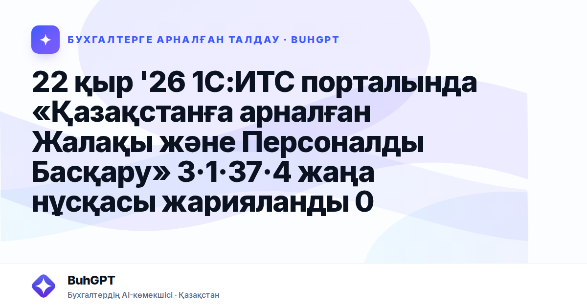 22 қыр '26 1С:ИТС порталында «Қазақстанға арналған Жалақы және Персоналды Басқару» 3·1·37·4 жаңа нұсқасы жарияланды 0