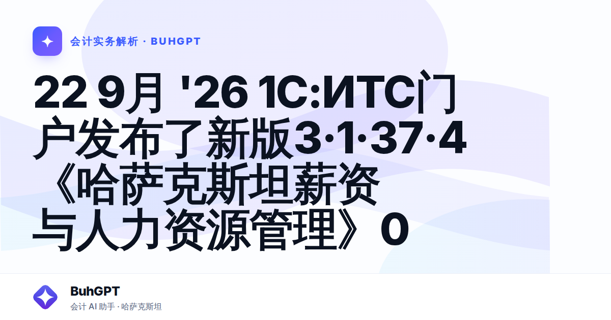 22 9月 '26 1С:ИТС门户发布了新版3·1·37·4《哈萨克斯坦薪资与人力资源管理》0