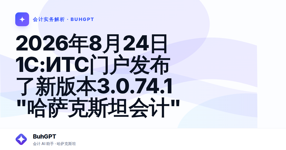 2026年8月24日 1С:ИТС门户发布了新版本3.0.74.1 "哈萨克斯坦会计" — Казахстан