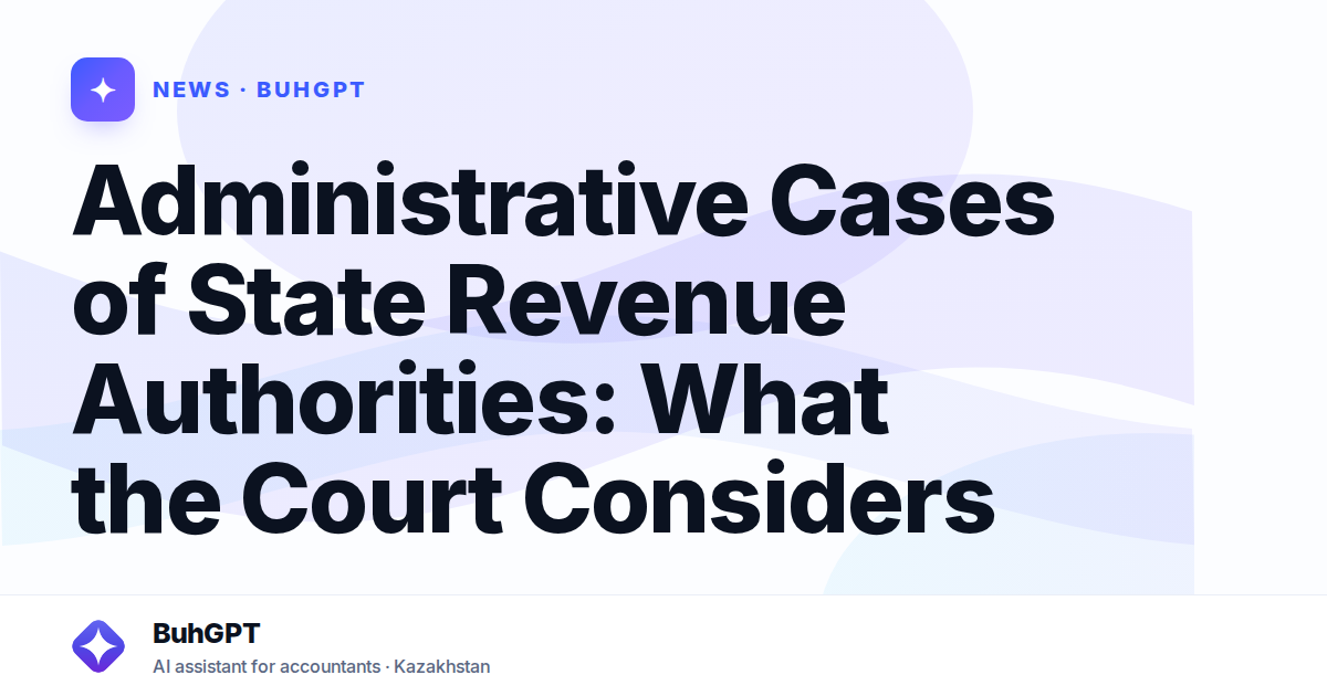 Administrative Cases of State Revenue Authorities: What the Court Considers