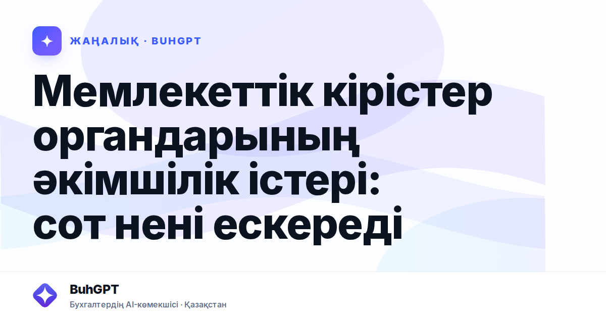 Мемлекеттік кірістер органдарының әкімшілік істері: сот нені ескереді