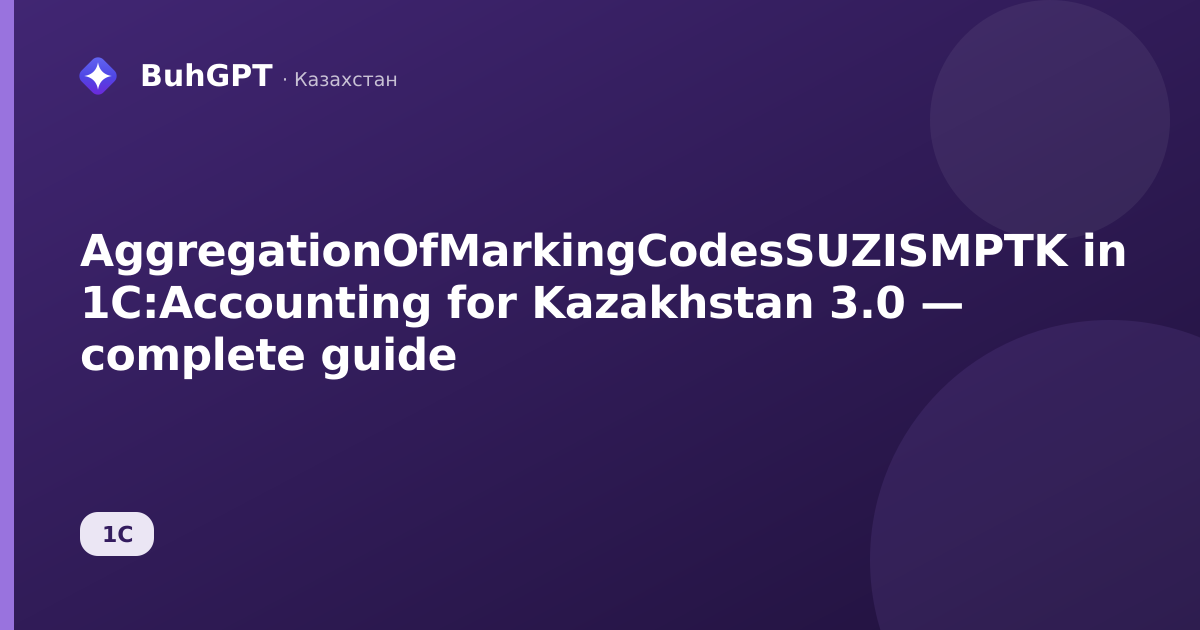 AggregationOfMarkingCodesSUZISMPTK in 1C:Accounting for Kazakhstan 3.0 — complete guide