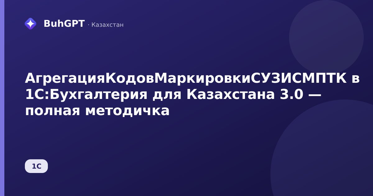 АгрегацияКодовМаркировкиСУЗИСМПТК в 1С:Бухгалтерия для Казахстана 3.0 — полная методичка