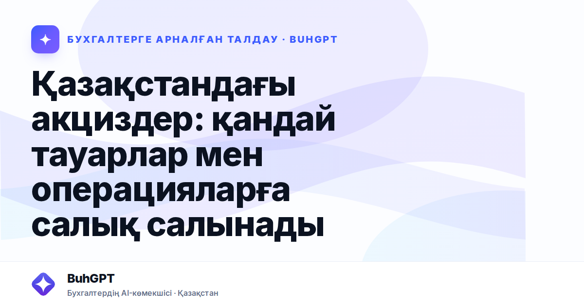 Қазақстандағы акциздер: қандай тауарлар мен операцияларға салық салынады