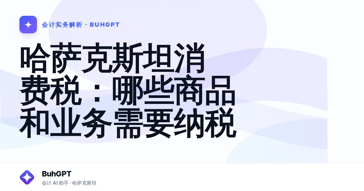 哈萨克斯坦消费税：哪些商品和业务需要纳税
