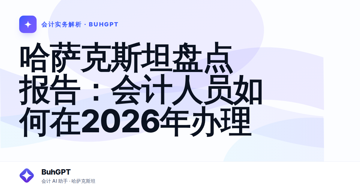 哈萨克斯坦盘点报告：会计人员如何在2026年办理